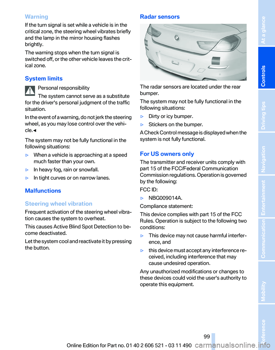 BMW 650I XDRIVE CONVERTIBLE 2012 Owners Manual Warning
If the turn signal is set while a vehicle is in the
critical zone, the steering wheel vibrates briefly
and the lamp in the mirror housing flashes
brightly.
The warning stops when the turn sign BMW 650I XDRIVE CONVERTIBLE 2012 Owners Manual Warning
If the turn signal is set while a vehicle is in the
critical zone, the steering wheel vibrates briefly
and the lamp in the mirror housing flashes
brightly.
The warning stops when the turn sign