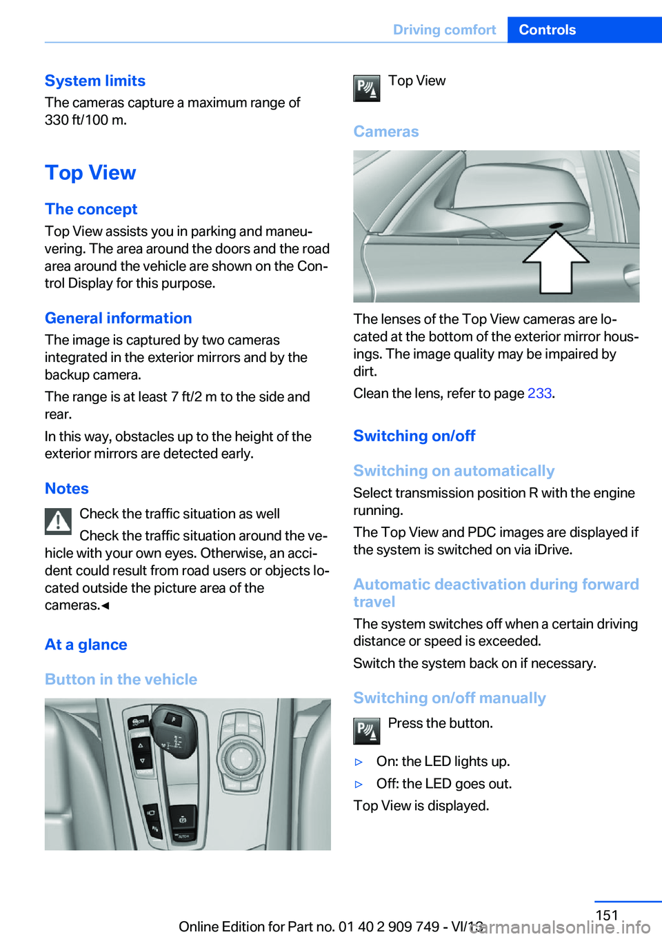 BMW 740I 2014  Owners Manual System limits
The cameras capture a maximum range of
330 ft/100 m.
Top View
The concept Top View assists you in parking and maneu‐
vering. The area around the doors and the road
area around the vehi