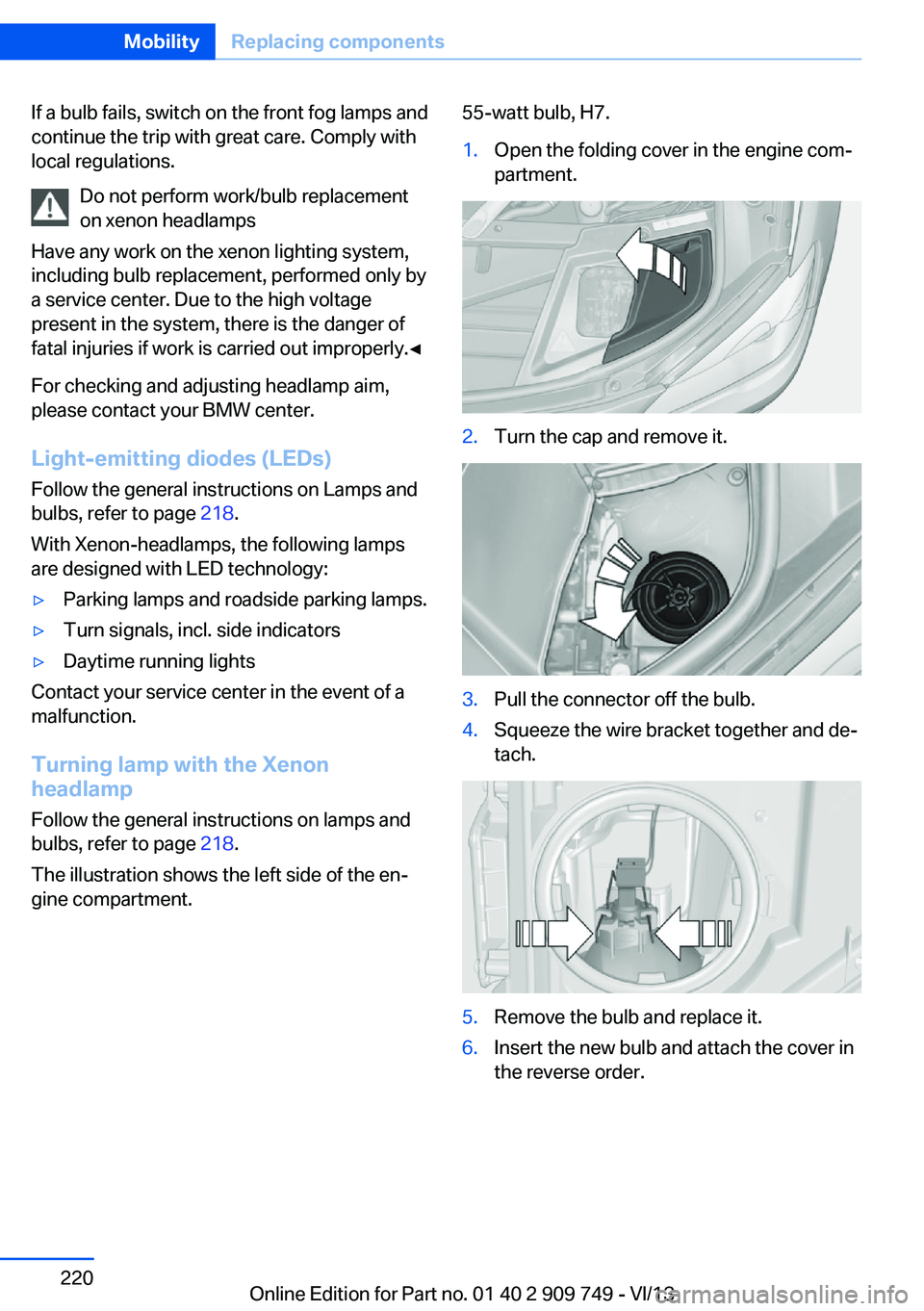 BMW 740I 2014  Owners Manual If a bulb fails, switch on the front fog lamps and
continue the trip with great care. Comply with
local regulations.
Do not perform work/bulb replacement
on xenon headlamps
Have any work on the xenon 