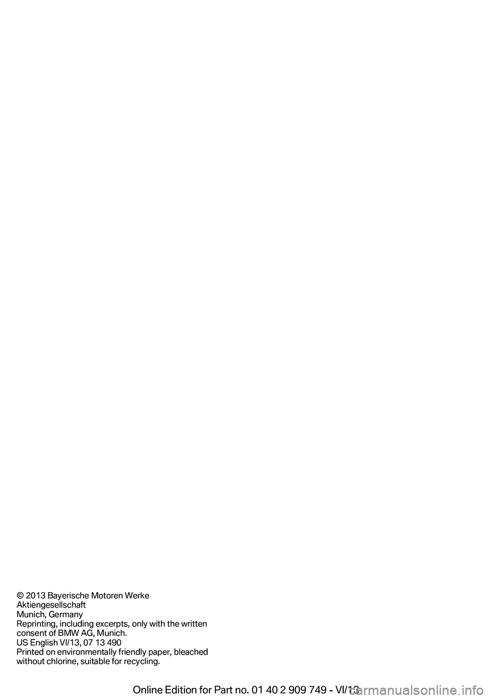 BMW 740I 2014 Owners Manual © 2013 Bayerische Motoren Werke
Aktiengesellschaft
Munich, Germany
Reprinting, including excerpts, only with the written
consent of BMW AG, Munich.
US English VI/13, 07 13 490
Printed on environmenta BMW 740I 2014 Owners Manual © 2013 Bayerische Motoren Werke
Aktiengesellschaft
Munich, Germany
Reprinting, including excerpts, only with the written
consent of BMW AG, Munich.
US English VI/13, 07 13 490
Printed on environmenta