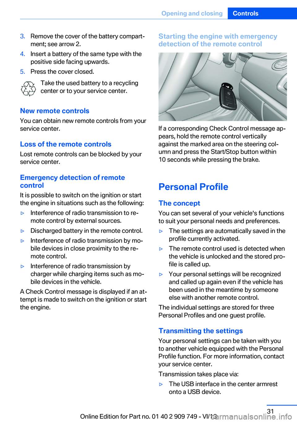 BMW 740I 2014 Owners Guide 3.Remove the cover of the battery compart‐
ment; see arrow 2.4.Insert a battery of the same type with the
positive side facing upwards.5.Press the cover closed.
Take the used battery to a recycling
