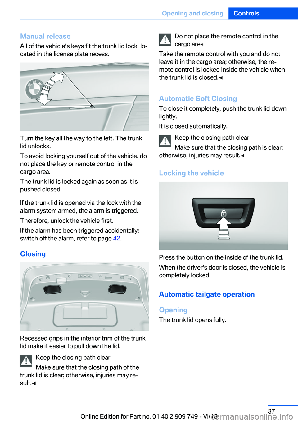 BMW 740I 2014 Owners Guide Manual release
All of the vehicle's keys fit the trunk lid lock, lo‐
cated in the license plate recess.
Turn the key all the way to the left. The trunk
lid unlocks.
To avoid locking yourself out