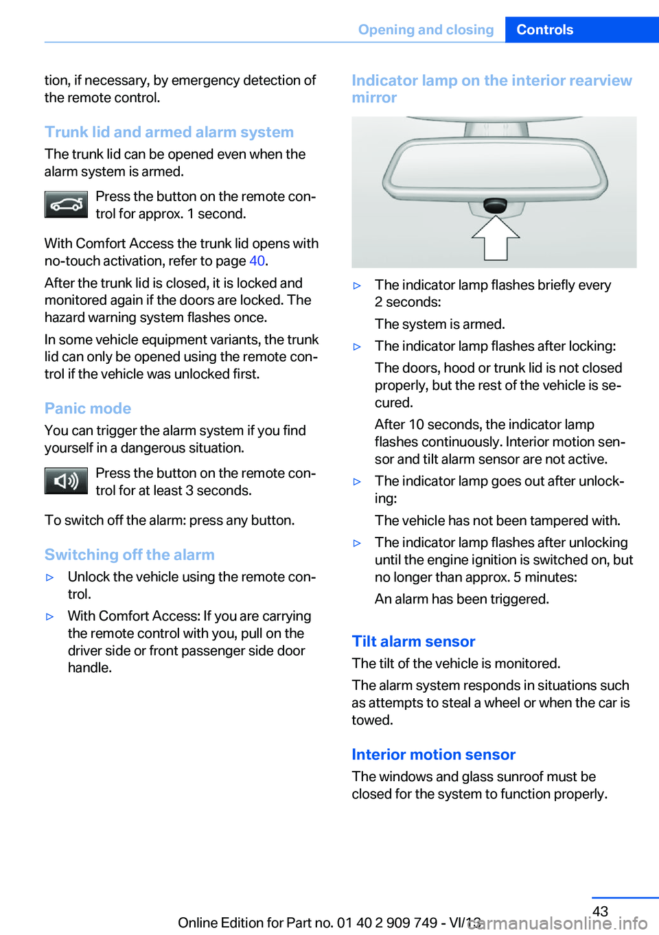 BMW 740I 2014  Owners Manual tion, if necessary, by emergency detection of
the remote control.
Trunk lid and armed alarm systemThe trunk lid can be opened even when the
alarm system is armed.
Press the button on the remote con‐