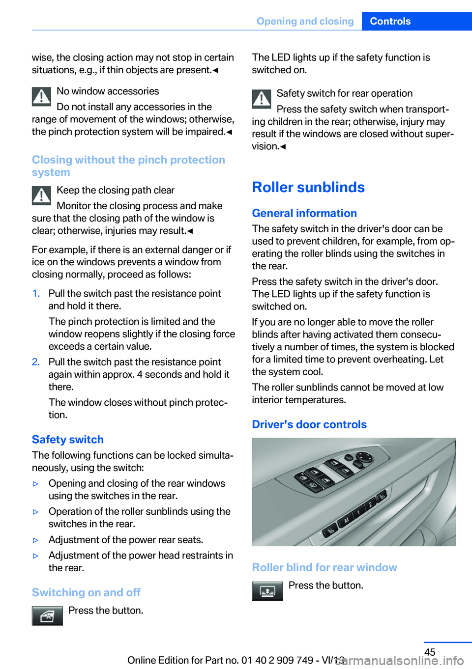 BMW 740I 2014  Owners Manual wise, the closing action may not stop in certain
situations, e.g., if thin objects are present.◀
No window accessories
Do not install any accessories in the
range of movement of the windows; otherwi