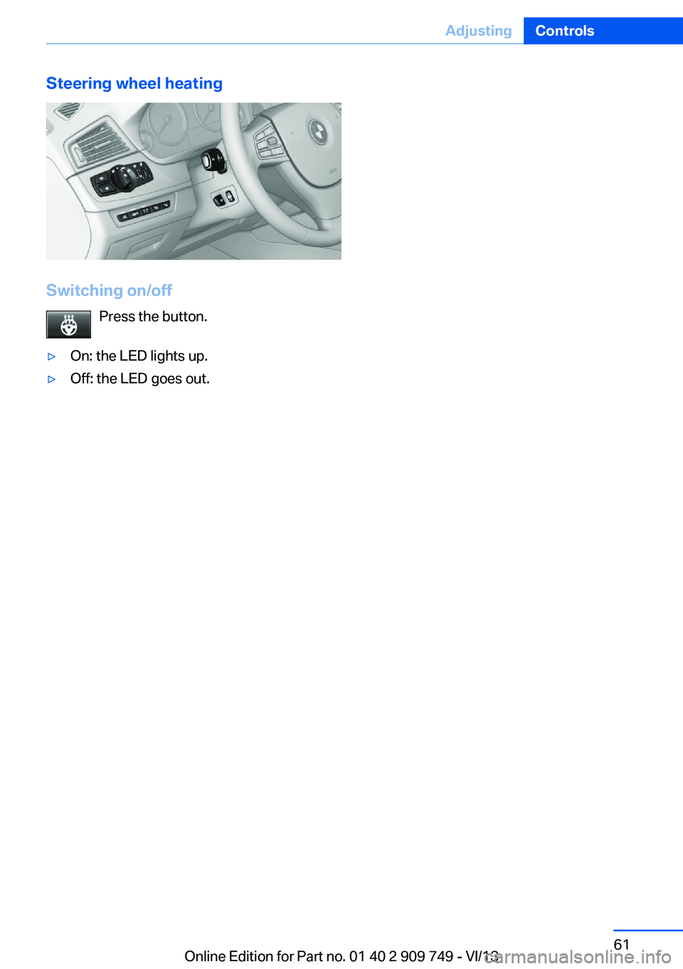 BMW 740I 2014 Repair Manual Steering wheel heating
Switching on/offPress the button.
▷On: the LED lights up.▷Off: the LED goes out.Seite 61AdjustingControls61
Online Edition for Part no. 01 40 2 909 749 - VI/13 