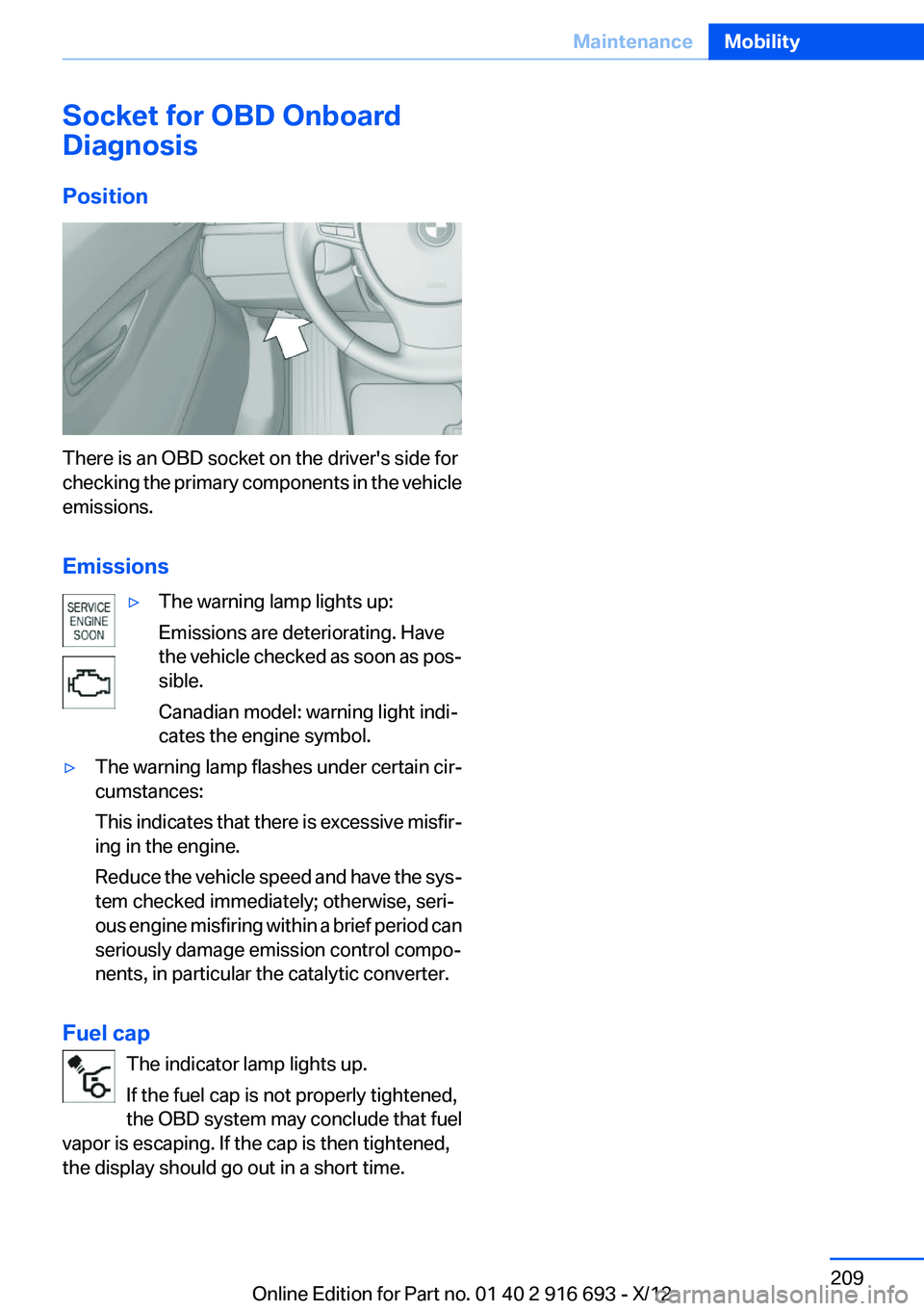 BMW 740I 2013 Owners Manual Socket for OBD Onboard
Diagnosis
Position
There is an OBD socket on the driver's side for
checking the primary components in the vehicle
emissions.
Emissions
▷The warning lamp lights up:
Emissio BMW 740I 2013 Owners Manual Socket for OBD Onboard
Diagnosis
Position
There is an OBD socket on the driver's side for
checking the primary components in the vehicle
emissions.
Emissions
▷The warning lamp lights up:
Emissio