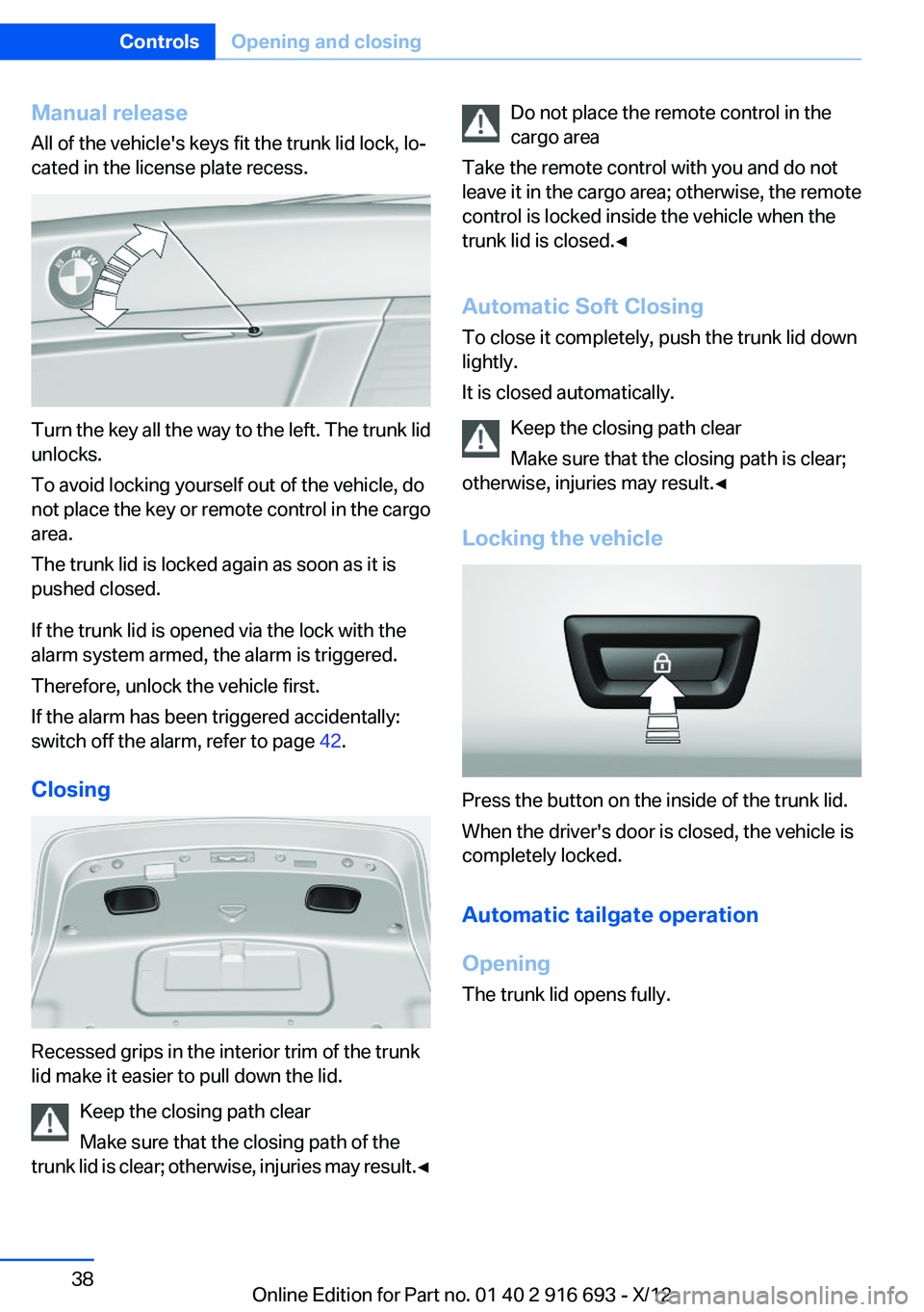 BMW 740I 2013  Owners Manual Manual release
All of the vehicle's keys fit the trunk lid lock, lo‐
cated in the license plate recess.
Turn the key all the way to the left. The trunk lid
unlocks.
To avoid locking yourself out