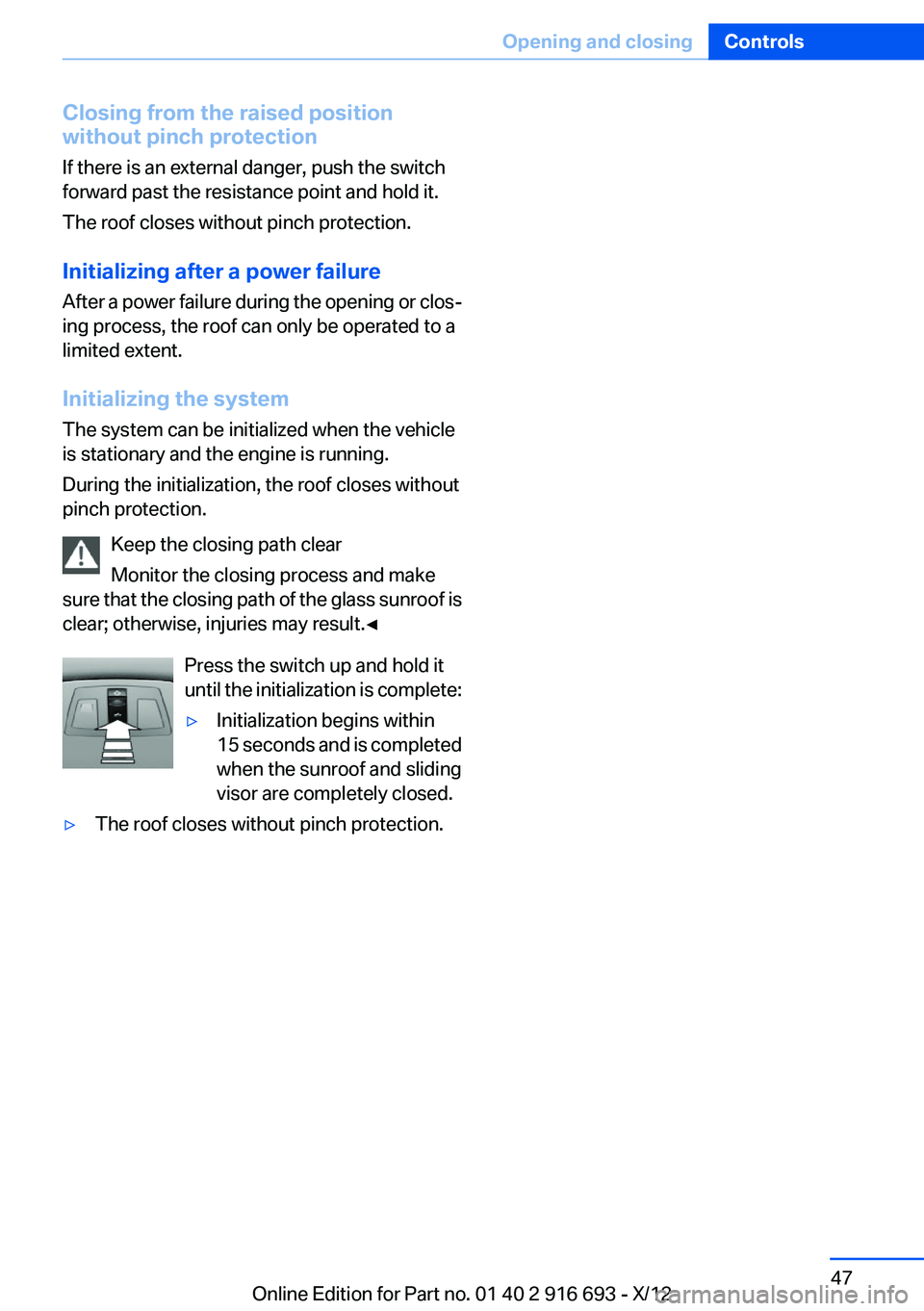 BMW 740I 2013 Service Manual Closing from the raised position
without pinch protection
If there is an external danger, push the switch
forward past the resistance point and hold it.
The roof closes without pinch protection.
Initi