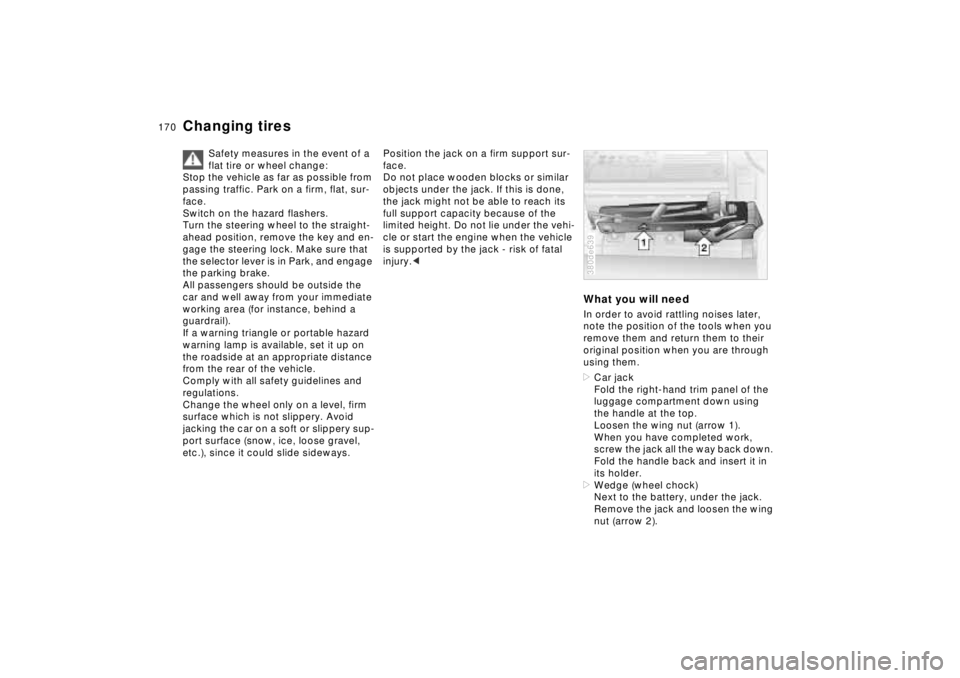 BMW 740I 1998  Owners Manual 170n
Changing tires
Safety measures in the event of a 
flat tire or wheel change:
Stop the vehicle as far as possible from 
passing traffic. Park on a firm, flat, sur-
face.
Switch on the hazard flash