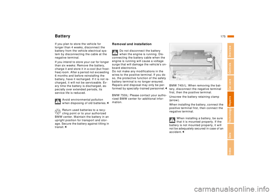 BMW 740I 1998  Owners Manual 175n
RepairsIndexOverview Controls Car care Technology Data
BatteryIf you plan to store the vehicle for 
longer than 4 weeks, disconnect the 
battery from the vehicle electrical sys-
tem by disconnect