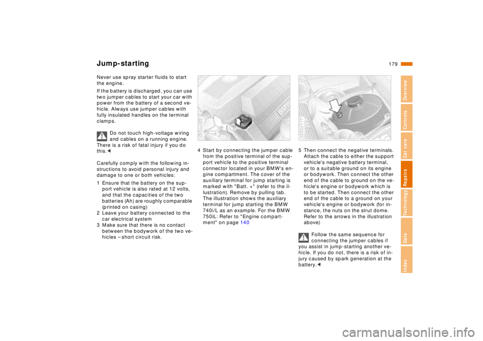 BMW 740I 1998  Owners Manual 179n
RepairsIndexOverview Controls Car care Technology Data
Jump-startingNever use spray starter fluids to start 
the engine.
If the battery is discharged, you can use 
two jumper cables to start your