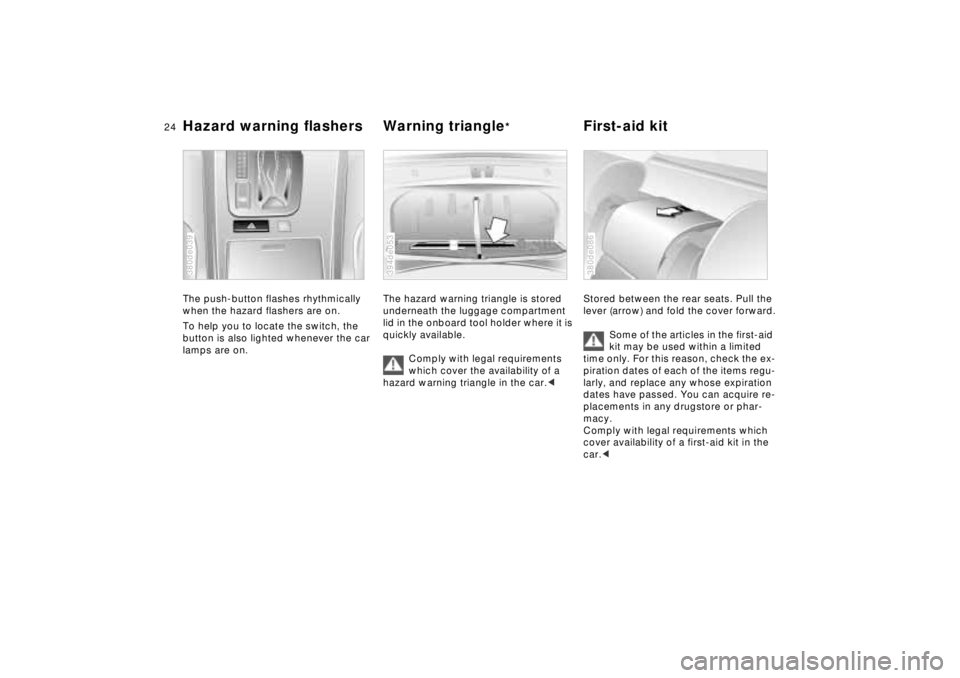 BMW 740I 1998 Owners Manual 24n
Hazard warning flashers Warning triangle
*
First-aid kit
The push-button flashes rhythmically 
when the hazard flashers are on.
To help you to locate the switch, the 
button is also lighted whenev