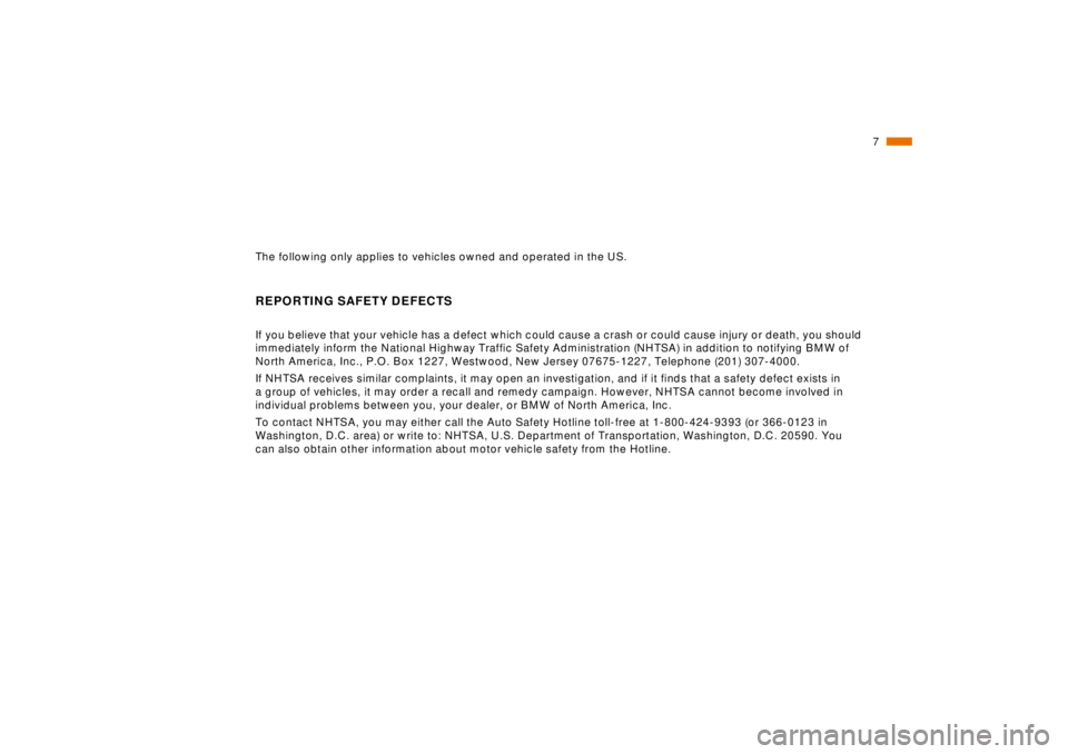 BMW 740I 1998  Owners Manual  
7n
The following only applies to vehicles owned and operated in the US.
 
REPORTING SAFETY DEFECTS
 
If you believe that your vehicle has a defect which could cause a crash or could cause injury or 