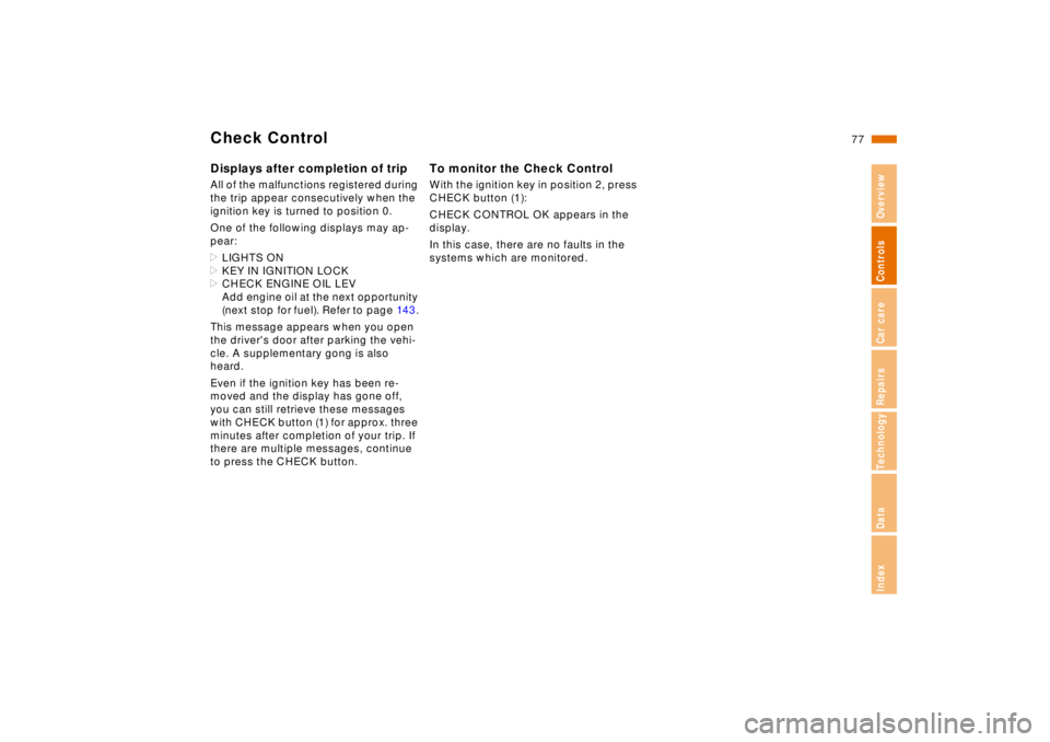 BMW 740I 1998  Owners Manual 77n
RepairsIndexOverview Controls Car care Technology Data
Check ControlDisplays after completion of tripAll of the malfunctions registered during 
the trip appear consecutively when the 
ignition key