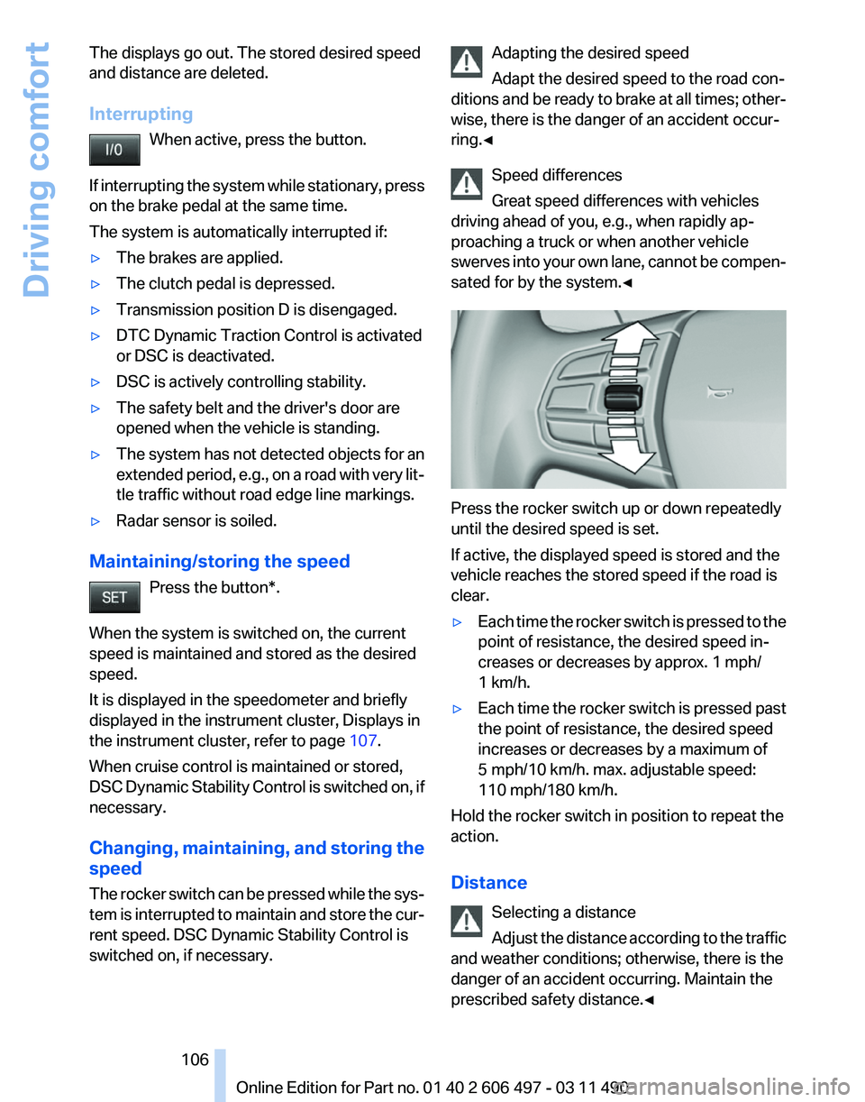 BMW 740I SEDAN 2012  Owners Manual The displays go out. The stored desired speed
and distance are deleted.
Interrupting
When active, press the button.
If 
interrupting the system while stationary, press
on the brake pedal at the same t