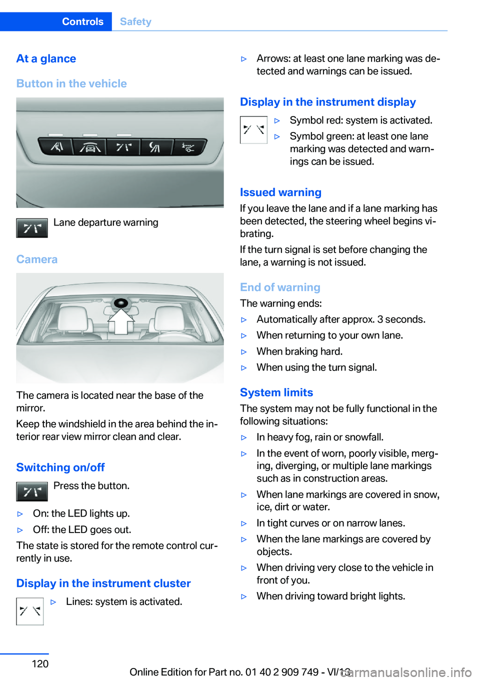 BMW 740LI 2014 Owners Manual At a glance
Button in the vehicle
Lane departure warning
Camera
The camera is located near the base of the
mirror.
Keep the windshield in the area behind the in‐
terior rear view mirror clean and cl BMW 740LI 2014 Owners Manual At a glance
Button in the vehicle
Lane departure warning
Camera
The camera is located near the base of the
mirror.
Keep the windshield in the area behind the in‐
terior rear view mirror clean and cl