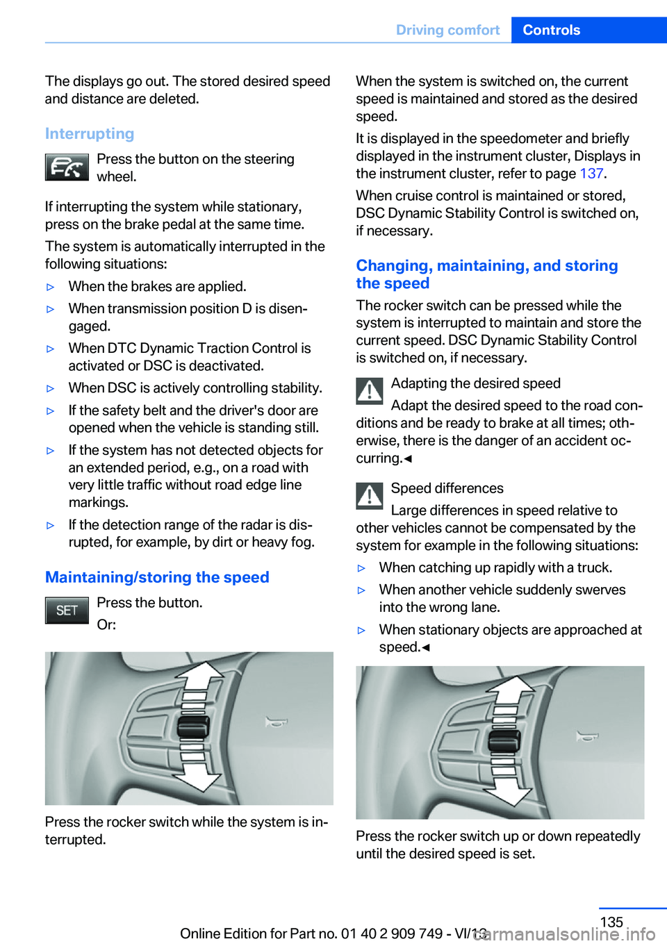 BMW 740LI 2014 Owners Manual The displays go out. The stored desired speed
and distance are deleted.
Interrupting Press the button on the steering
wheel.
If interrupting the system while stationary,
press on the brake pedal at th BMW 740LI 2014 Owners Manual The displays go out. The stored desired speed
and distance are deleted.
Interrupting Press the button on the steering
wheel.
If interrupting the system while stationary,
press on the brake pedal at th