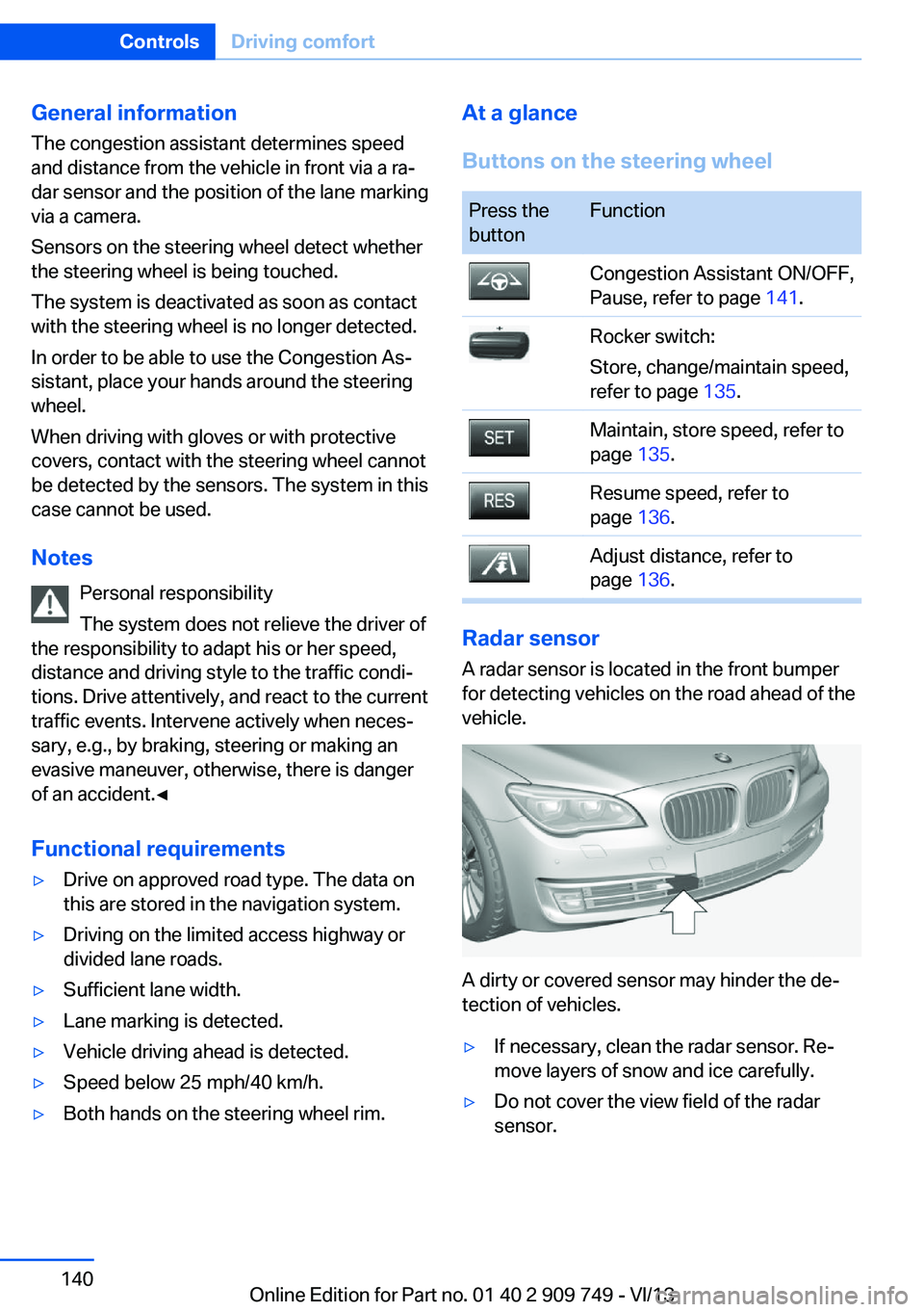 BMW 740LI 2014 Owners Manual General information
The congestion assistant determines speed
and distance from the vehicle in front via a ra‐
dar sensor and the position of the lane marking
via a camera.
Sensors on the steering w BMW 740LI 2014 Owners Manual General information
The congestion assistant determines speed
and distance from the vehicle in front via a ra‐
dar sensor and the position of the lane marking
via a camera.
Sensors on the steering w