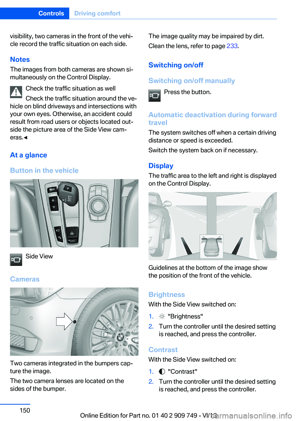 BMW 740LI 2014 Owners Manual visibility, two cameras in the front of the vehi‐
cle record the traffic situation on each side.
Notes
The images from both cameras are shown si‐
multaneously on the Control Display.
Check the tra BMW 740LI 2014 Owners Manual visibility, two cameras in the front of the vehi‐
cle record the traffic situation on each side.
Notes
The images from both cameras are shown si‐
multaneously on the Control Display.
Check the tra