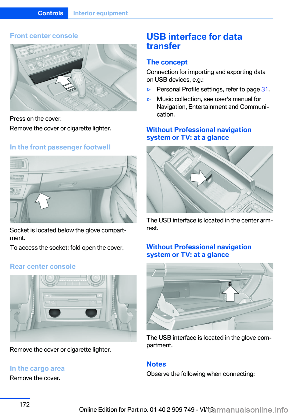 BMW 740LI 2014  Owners Manual Front center console
Press on the cover.
Remove the cover or cigarette lighter.
In the front passenger footwell
Socket is located below the glove compart‐
ment.
To access the socket: fold open the c