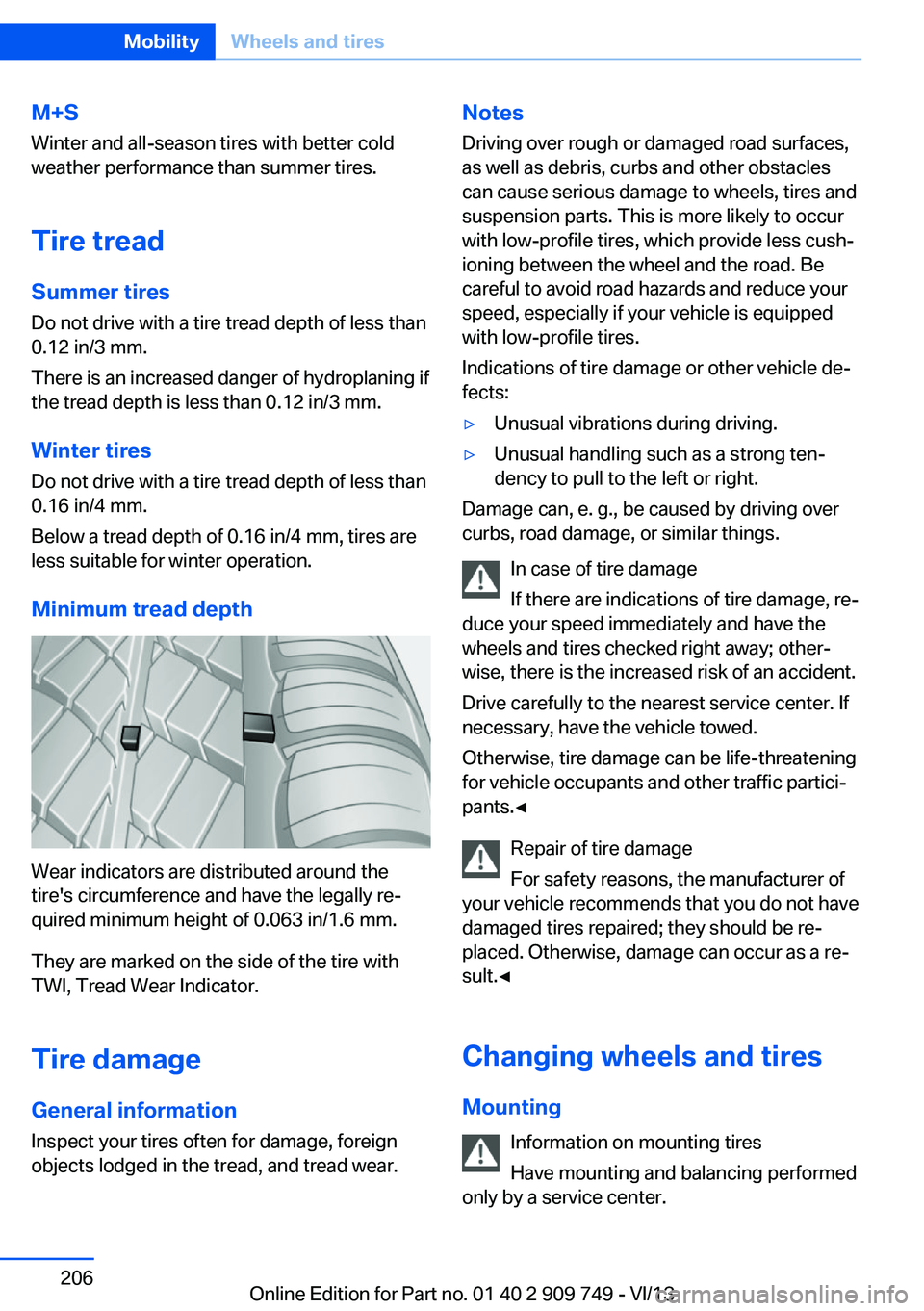 BMW 740LI 2014 Owners Manual M+S
Winter and all-season tires with better cold
weather performance than summer tires.
Tire tread Summer tires
Do not drive with a tire tread depth of less than
0.12 in/3 mm.
There is an increased da BMW 740LI 2014 Owners Manual M+S
Winter and all-season tires with better cold
weather performance than summer tires.
Tire tread Summer tires
Do not drive with a tire tread depth of less than
0.12 in/3 mm.
There is an increased da