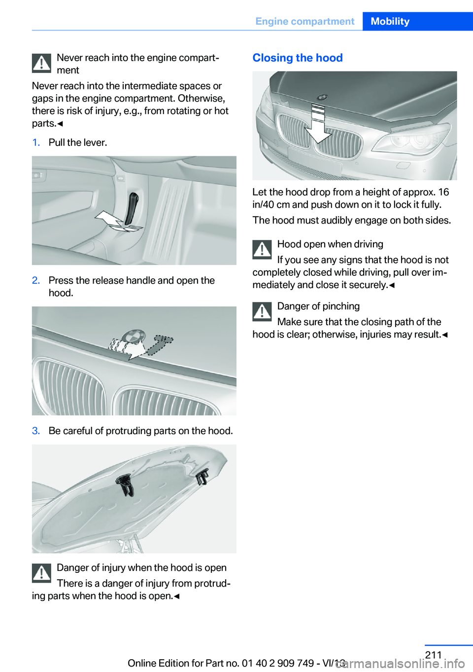 BMW 740LI 2014 Owners Manual Never reach into the engine compart‐
ment
Never reach into the intermediate spaces or
gaps in the engine compartment. Otherwise,
there is risk of injury, e.g., from rotating or hot
parts.◀1.Pull t BMW 740LI 2014 Owners Manual Never reach into the engine compart‐
ment
Never reach into the intermediate spaces or
gaps in the engine compartment. Otherwise,
there is risk of injury, e.g., from rotating or hot
parts.◀1.Pull t