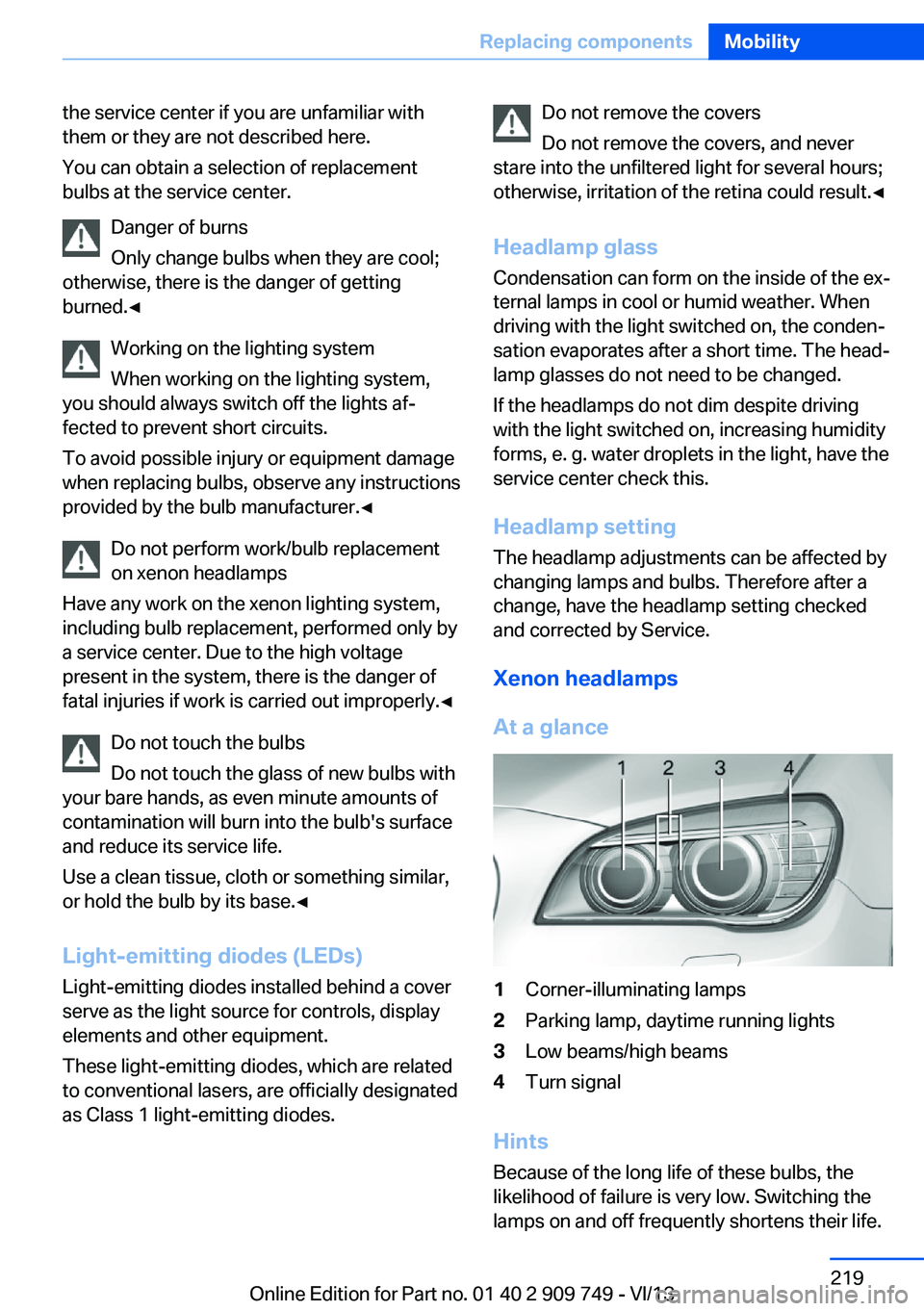 BMW 740LI 2014 Owners Manual the service center if you are unfamiliar with
them or they are not described here.
You can obtain a selection of replacement
bulbs at the service center.
Danger of burns
Only change bulbs when they ar BMW 740LI 2014 Owners Manual the service center if you are unfamiliar with
them or they are not described here.
You can obtain a selection of replacement
bulbs at the service center.
Danger of burns
Only change bulbs when they ar