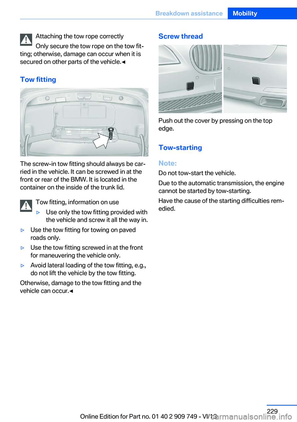 BMW 740LI 2014  Owners Manual Attaching the tow rope correctly
Only secure the tow rope on the tow fit‐
ting; otherwise, damage can occur when it is
secured on other parts of the vehicle.◀
Tow fitting
The screw-in tow fitting 