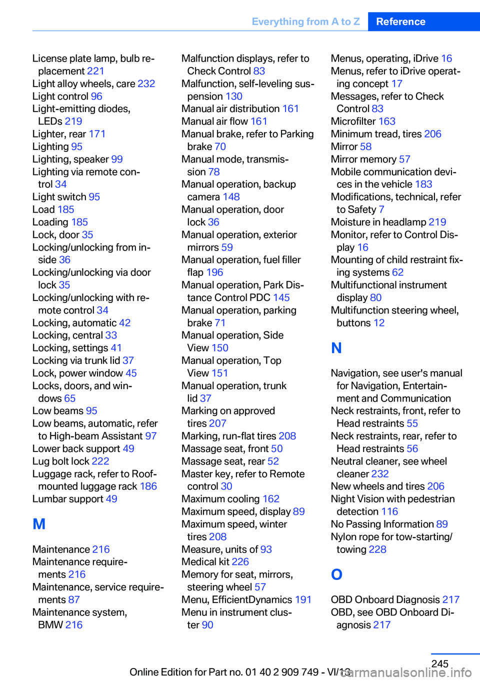 BMW 740LI 2014 Owners Manual License plate lamp, bulb re‐placement 221
Light alloy wheels, care 232
Light control 96
Light-emitting diodes, LEDs 219
Lighter, rear 171
Lighting 95
Lighting, speaker 99
Lighting via BMW 740LI 2014 Owners Manual License plate lamp, bulb re‐placement 221
Light alloy wheels, care 232
Light control 96
Light-emitting diodes, LEDs 219
Lighter, rear 171
Lighting 95
Lighting, speaker 99
Lighting via