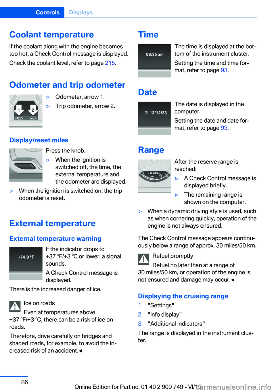 BMW 740LI 2014 Manual Online Coolant temperatureIf the coolant along with the engine becomes
too hot, a Check Control message is displayed.
Check the coolant level, refer to page 215.
Odometer and trip odometer▷Odometer, arrow BMW 740LI 2014 Manual Online Coolant temperatureIf the coolant along with the engine becomes
too hot, a Check Control message is displayed.
Check the coolant level, refer to page 215.
Odometer and trip odometer▷Odometer, arrow