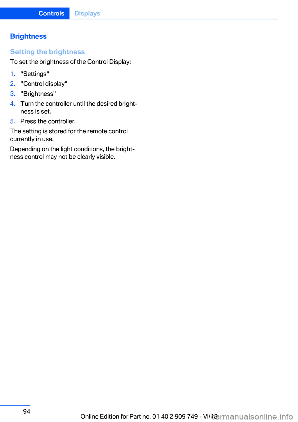 BMW 740LI 2014 Owners Manual Brightness
Setting the brightness
To set the brightness of the Control Display:1."Settings"2."Control display"3."Brightness"4.Turn the controller until the desired bright‐
ne BMW 740LI 2014 Owners Manual Brightness
Setting the brightness
To set the brightness of the Control Display:1."Settings"2."Control display"3."Brightness"4.Turn the controller until the desired bright‐
ne