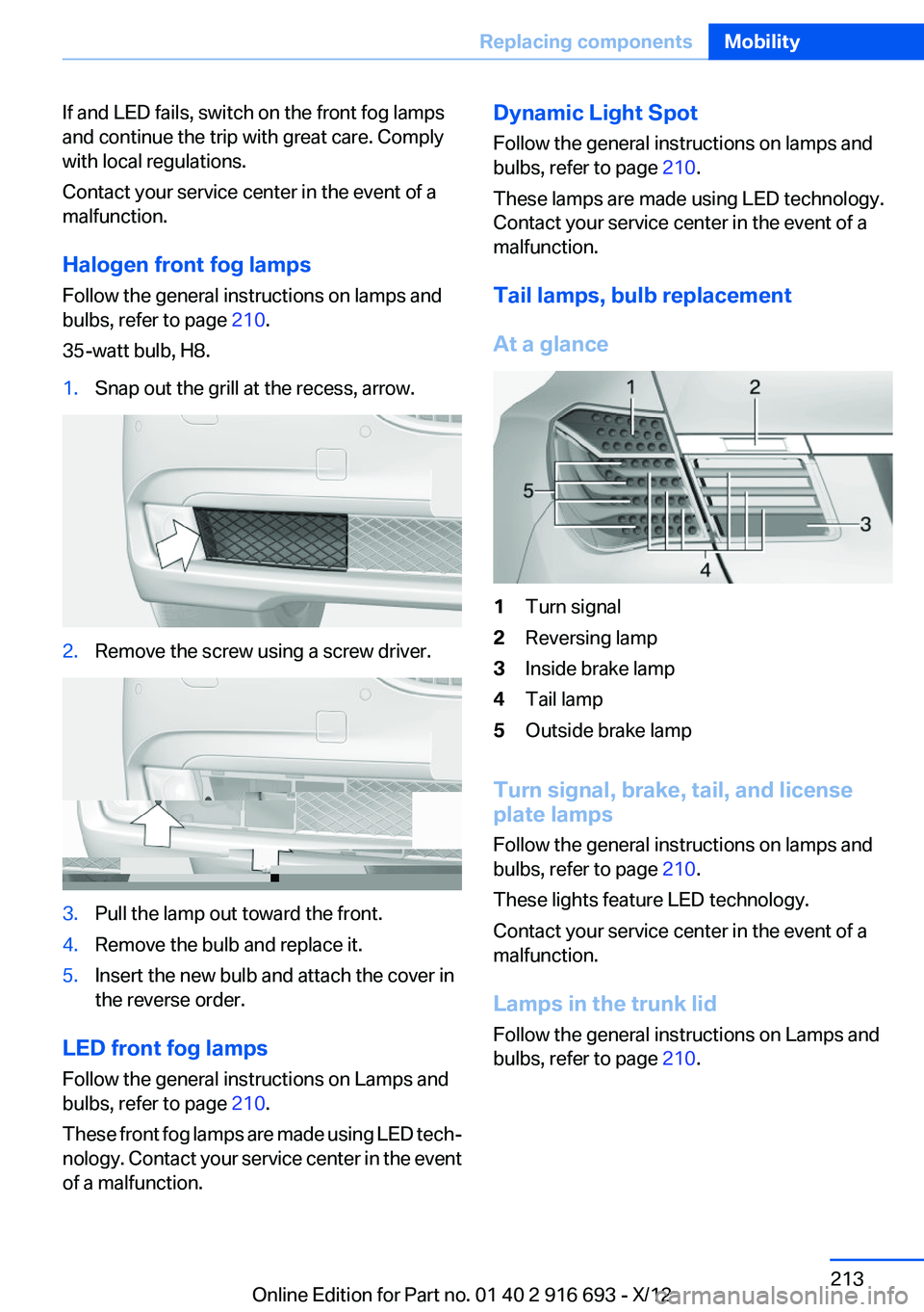 BMW 740LI 2013  Owners Manual If and LED fails, switch on the front fog lamps
and continue the trip with great care. Comply
with local regulations.
Contact your service center in the event of a
malfunction.
Halogen front fog lamps