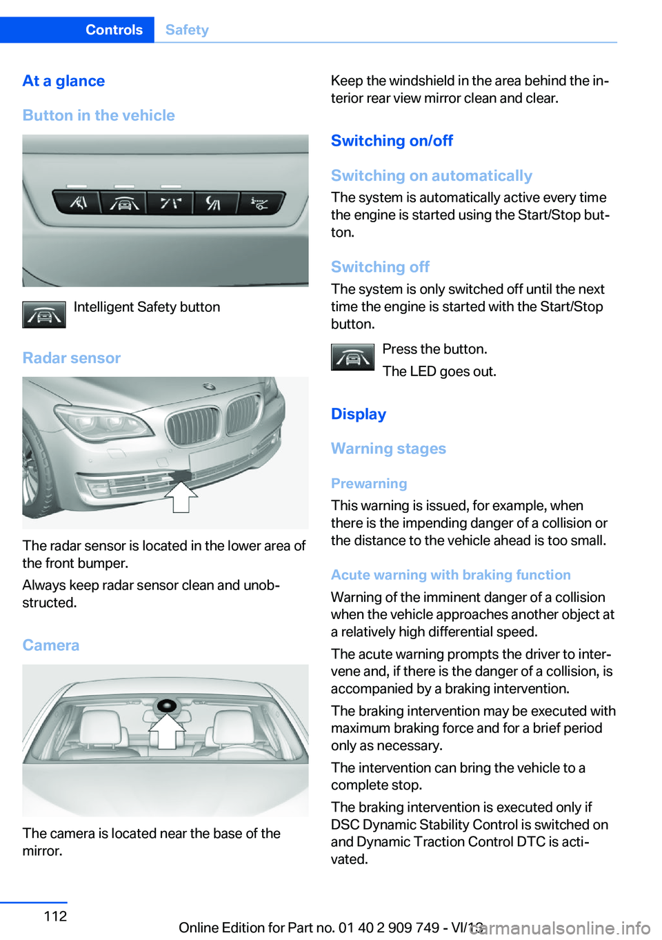 BMW 740LI XDRIVE 2014  Owners Manual At a glance
Button in the vehicle
Intelligent Safety button
Radar sensor
The radar sensor is located in the lower area of
the front bumper.
Always keep radar sensor clean and unob‐
structed.
Camera
