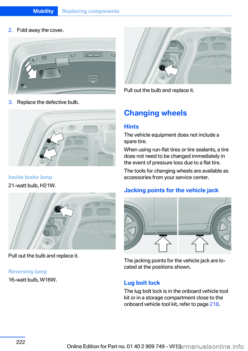 BMW 740LI XDRIVE 2014 Owners Manual 2.Fold away the cover.3.Replace the defective bulb.
Inside brake lamp
21-watt bulb, H21W.
Pull out the bulb and replace it.
Reversing lamp
16-watt bulb, W16W.
Pull out the bulb and replace it.
Changin BMW 740LI XDRIVE 2014 Owners Manual 2.Fold away the cover.3.Replace the defective bulb.
Inside brake lamp
21-watt bulb, H21W.
Pull out the bulb and replace it.
Reversing lamp
16-watt bulb, W16W.
Pull out the bulb and replace it.
Changin