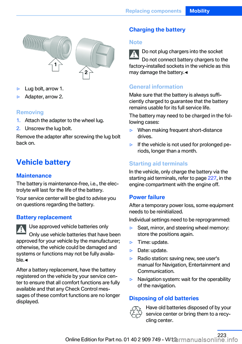 BMW 740LI XDRIVE 2014  Owners Manual ▷Lug bolt, arrow 1.▷Adapter, arrow 2.
Removing
1.Attach the adapter to the wheel lug.2.Unscrew the lug bolt.
Remove the adapter after screwing the lug bolt
back on.
Vehicle battery
Maintenance
The