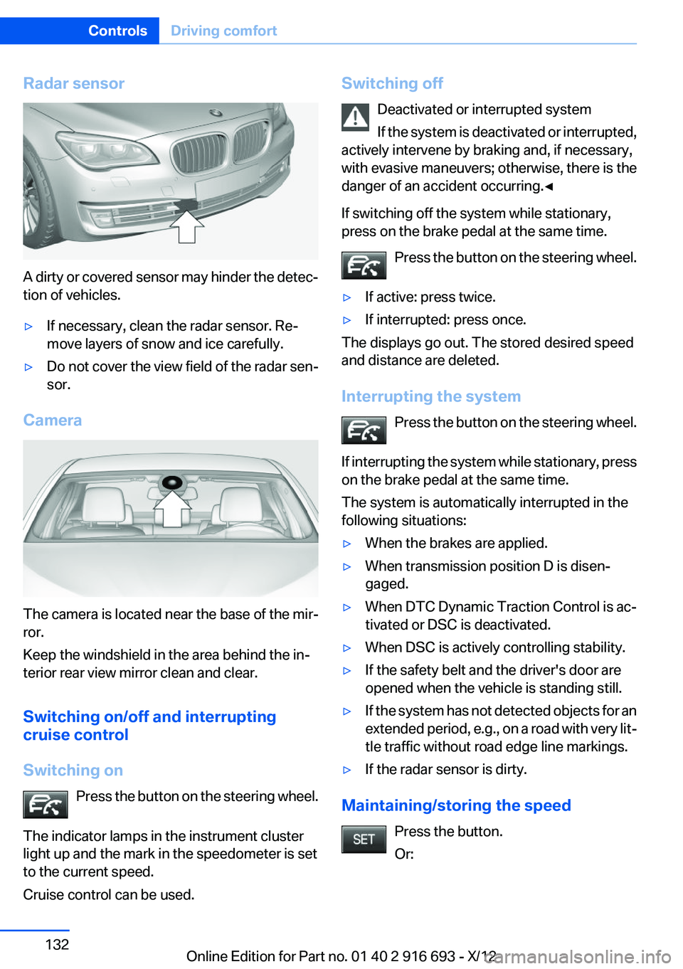 BMW 740LI XDRIVE 2013 Owners Manual Radar sensor
A dirty or covered sensor may hinder the detec‐
tion of vehicles.
▷If necessary, clean the radar sensor. Re‐
move layers of snow and ice carefully.▷Do not cover the view field of BMW 740LI XDRIVE 2013 Owners Manual Radar sensor
A dirty or covered sensor may hinder the detec‐
tion of vehicles.
▷If necessary, clean the radar sensor. Re‐
move layers of snow and ice carefully.▷Do not cover the view field of