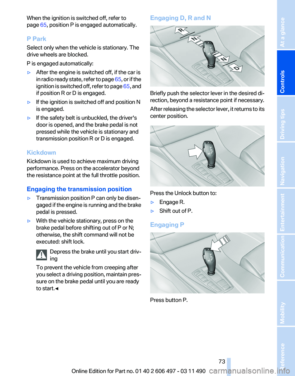 BMW 750LI XDRIVE SEDAN 2011  Owners Manual When the ignition is switched off, refer to
page 
65, position P is engaged automatically.
P Park
Select only when the vehicle is stationary. The
drive wheels are blocked.
P is engaged automatically:
