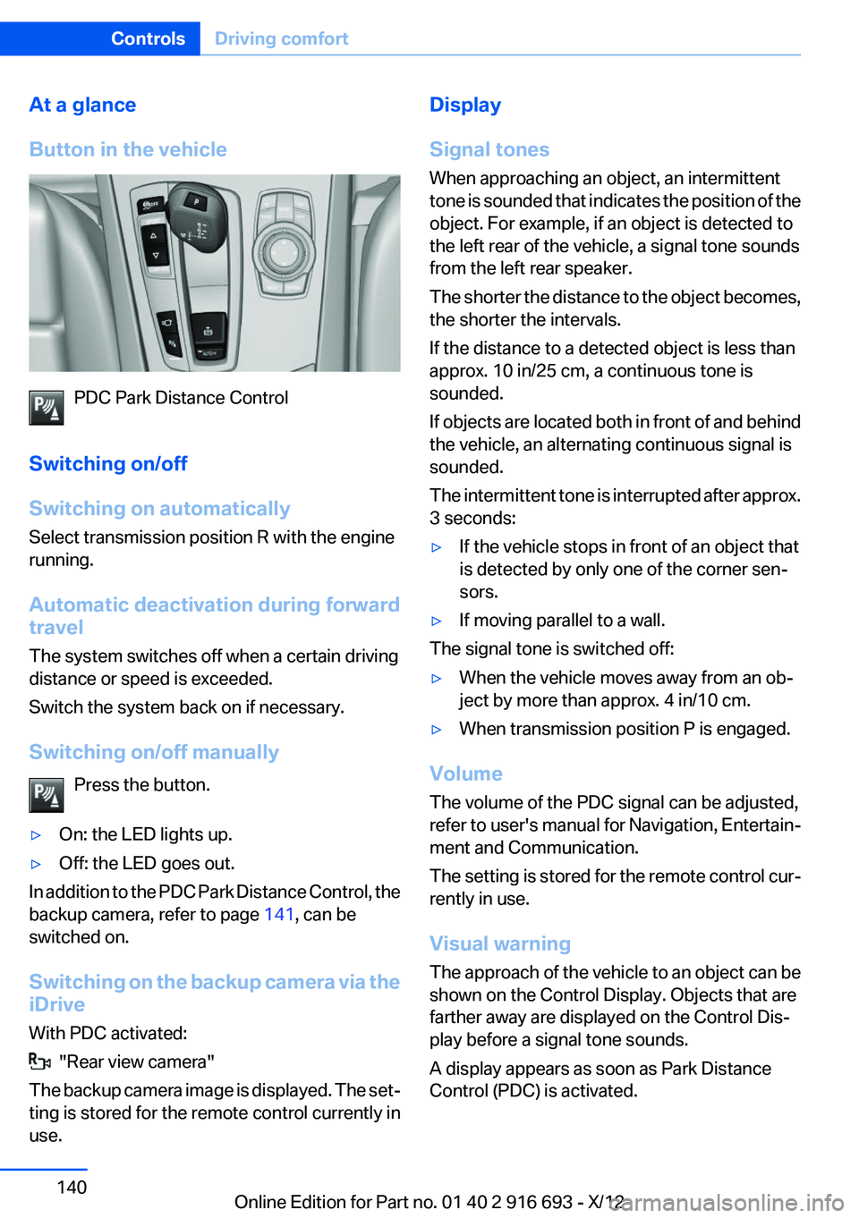 BMW 750I 2013  Owners Manual At a glance
Button in the vehicle
PDC Park Distance Control
Switching on/off
Switching on automatically
Select transmission position R with the engine
running.
Automatic deactivation during forward
tr