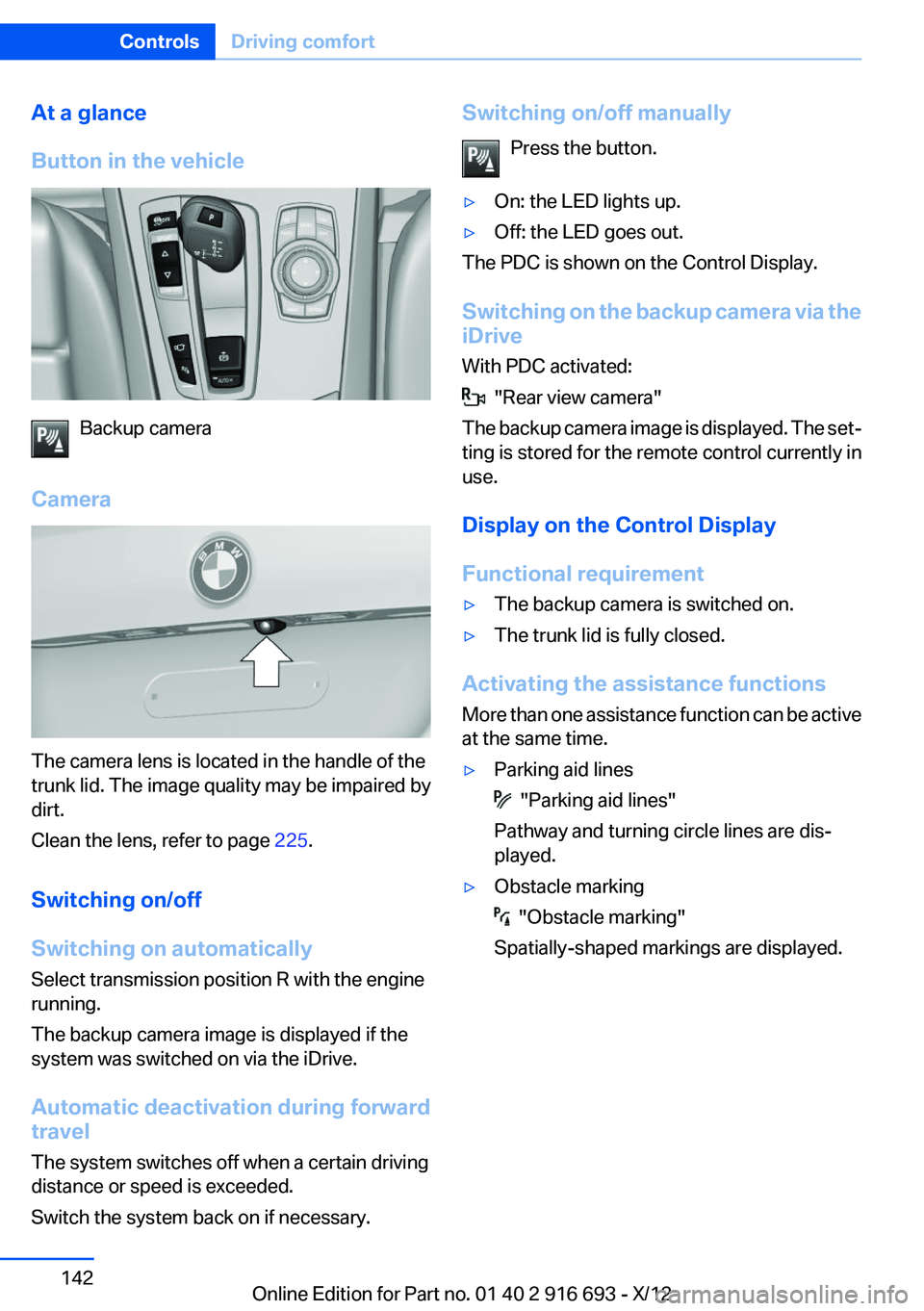 BMW 750I 2013  Owners Manual At a glance
Button in the vehicle
Backup camera
Camera
The camera lens is located in the handle of the
trunk lid. The image quality may be impaired by
dirt.
Clean the lens, refer to page  225.
Switchi