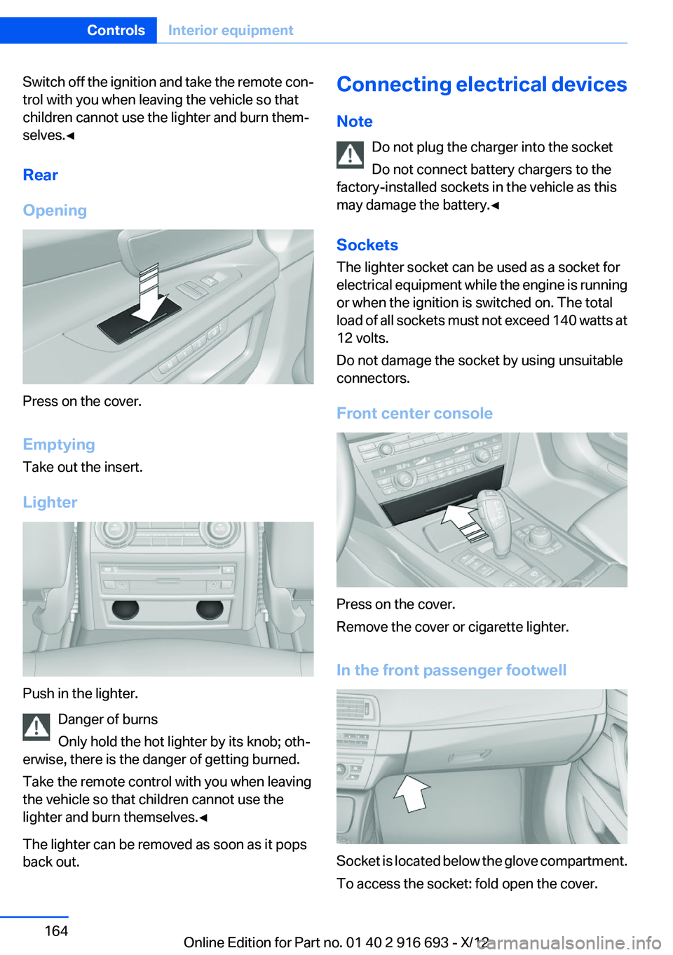 BMW 750I 2013  Owners Manual Switch off the ignition and take the remote con‐
trol with you when leaving the vehicle so that
children cannot use the lighter and burn them‐
selves.◀
Rear
Opening
Press on the cover.
Emptying
