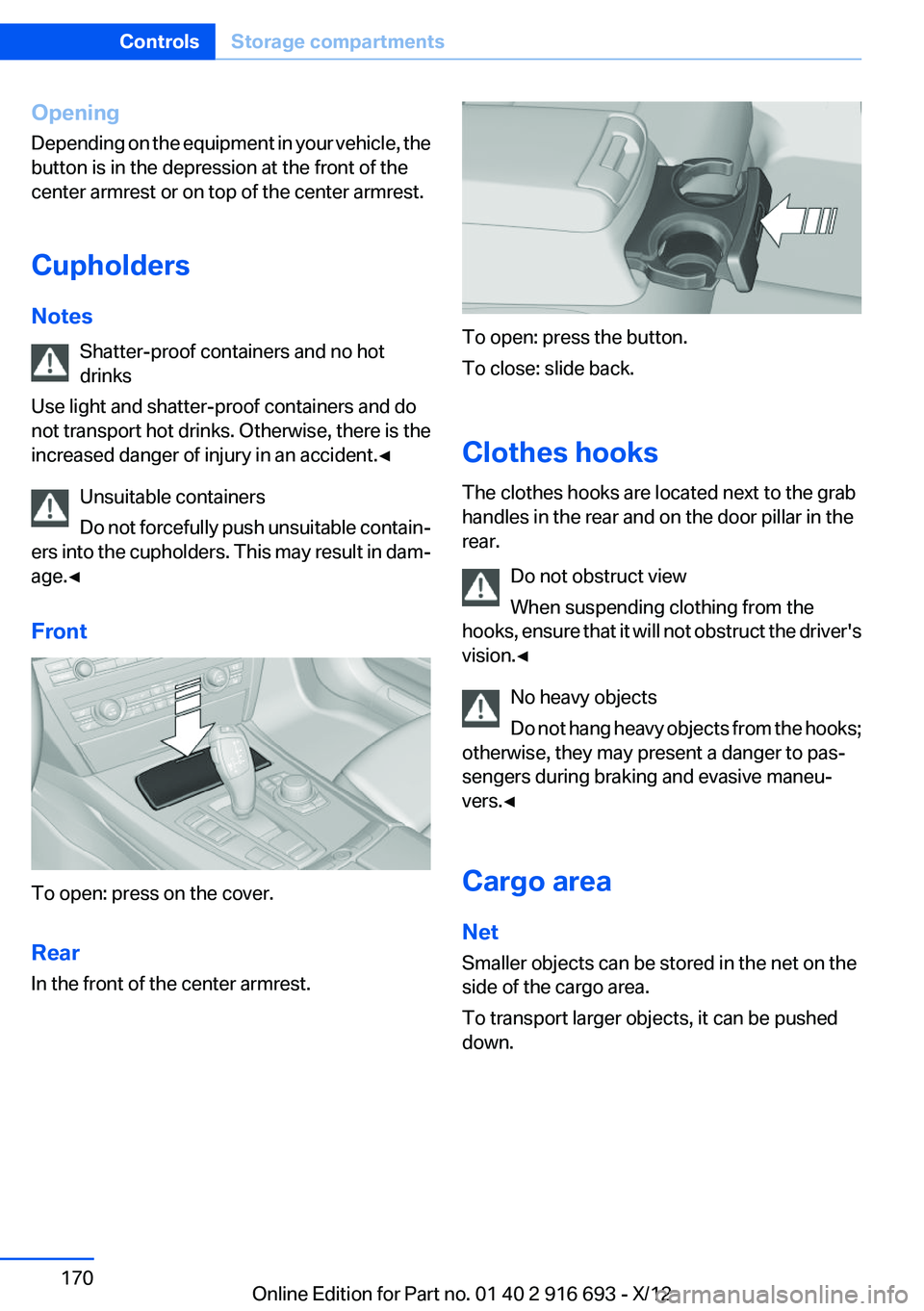 BMW 750I 2013  Owners Manual Opening
Depending on the equipment in your vehicle, the
button is in the depression at the front of the
center armrest or on top of the center armrest.
Cupholders
Notes Shatter-proof containers and no