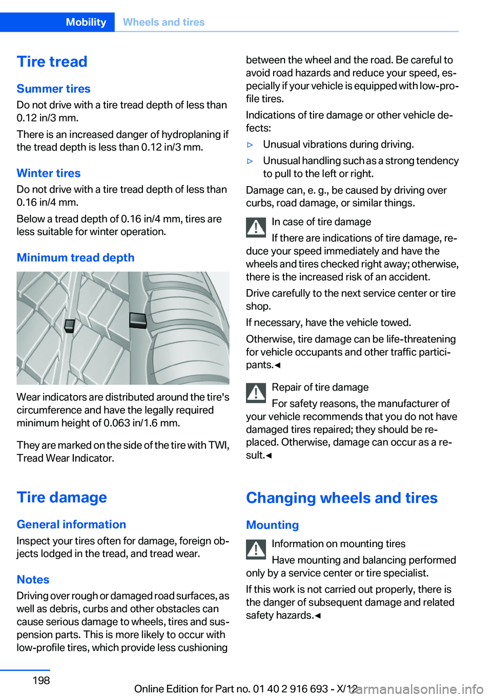 BMW 750I 2013  Owners Manual Tire tread
Summer tires
Do not drive with a tire tread depth of less than
0.12 in/3 mm.
There is an increased danger of hydroplaning if
the tread depth is less than 0.12 in/3 mm.
Winter tires
Do not d