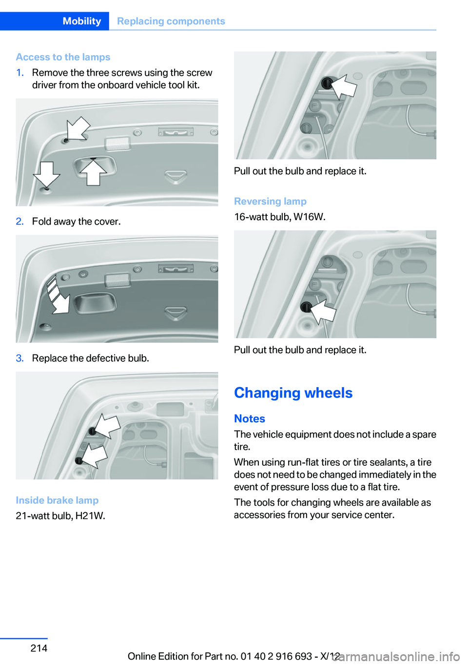 BMW 750I 2013  Owners Manual Access to the lamps1.Remove the three screws using the screw
driver from the onboard vehicle tool kit.2.Fold away the cover.3.Replace the defective bulb.
Inside brake lamp
21-watt bulb, H21W.
Pull out