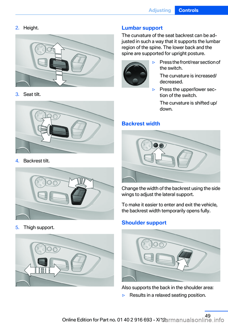 BMW 750I 2013 Service Manual 2.Height.3.Seat tilt.4.Backrest tilt.5.Thigh support.Lumbar support
The curvature of the seat backrest can be ad‐
justed in such a way that it supports the lumbar
region of the spine. The lower back