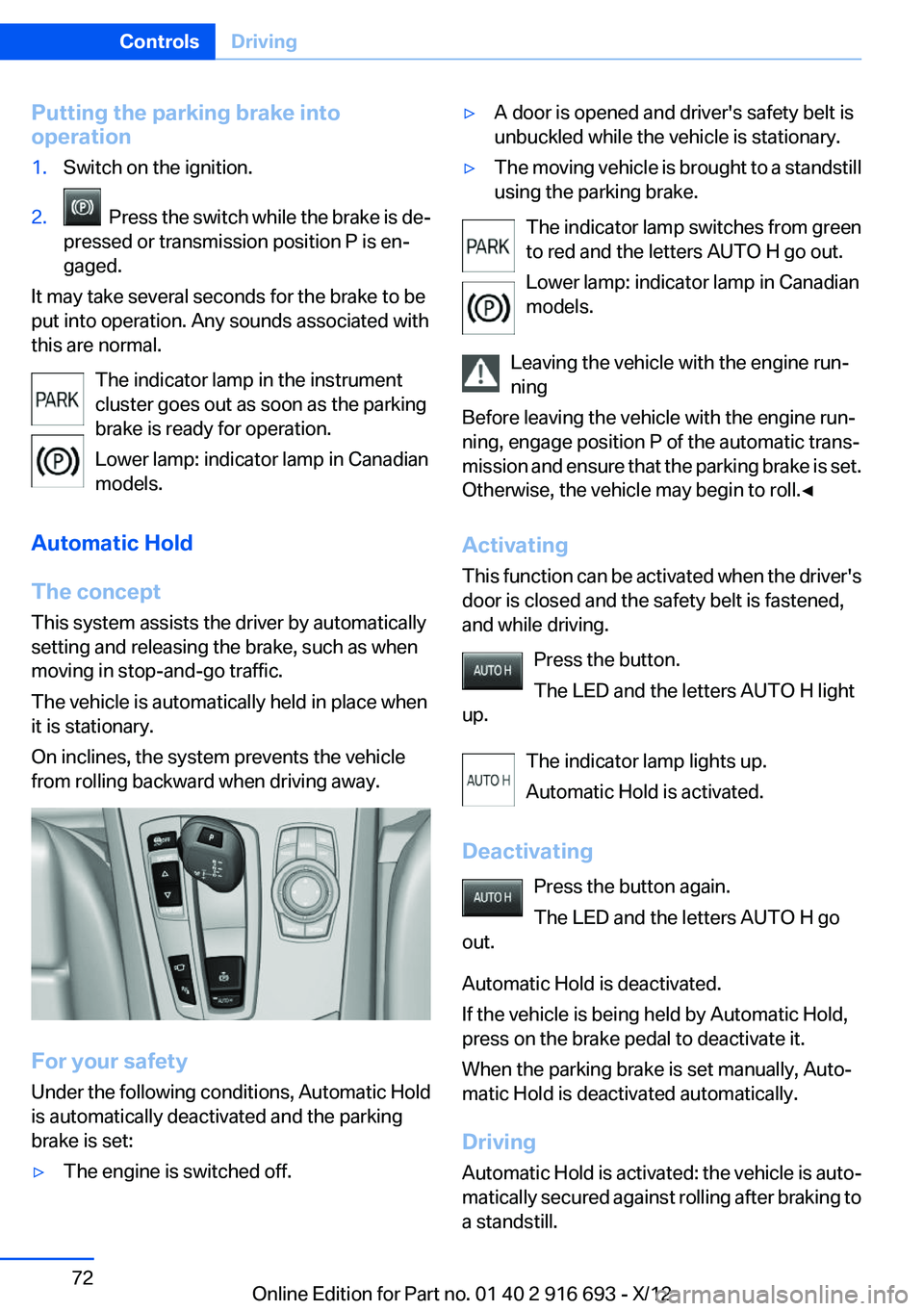 BMW 750I 2013  Owners Manual Putting the parking brake into
operation1.Switch on the ignition.2.  Press the switch while the brake is de‐
pressed or transmission position P is en‐
gaged.
It may take several seconds for the br