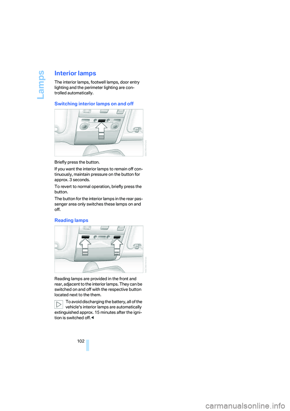 BMW 750I 2006 Owners Manual Lamps
102
Interior lamps
The interior lamps, footwell lamps, door entry
lighting and the perimeter lighting are con-
trolled automatically.
Switching interior lamps on and off
Briefly press the butto BMW 750I 2006 Owners Manual Lamps
102
Interior lamps
The interior lamps, footwell lamps, door entry
lighting and the perimeter lighting are con-
trolled automatically.
Switching interior lamps on and off
Briefly press the butto