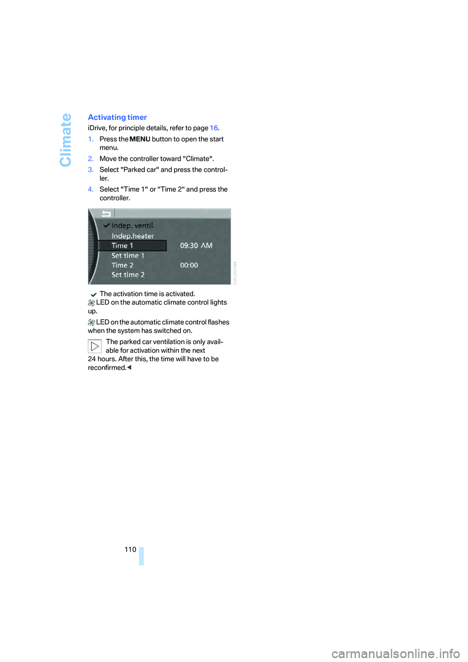 BMW 750I 2006 Owners Manual Climate
110
Activating timer
iDrive, for principle details, refer to page16.
1.Press the button to open the start
menu.
2.Move the controller toward "Climate".
3.Select "Parked car" and press the c BMW 750I 2006 Owners Manual Climate
110
Activating timer
iDrive, for principle details, refer to page16.
1.Press the button to open the start
menu.
2.Move the controller toward "Climate".
3.Select "Parked car" and press the c