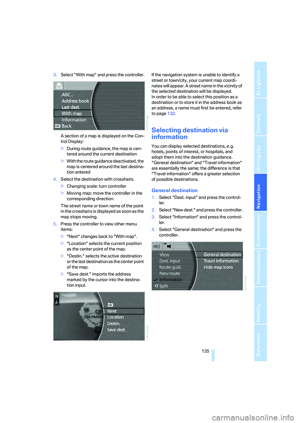 BMW 750I 2006 Owners Manual Navigation
Driving tips
135Reference
At a glance
Controls
Communications
Entertainment
Mobility
3.Select "With map" and press the controller.
A section of a map is displayed on the Con-
trol Display: BMW 750I 2006 Owners Manual Navigation
Driving tips
135Reference
At a glance
Controls
Communications
Entertainment
Mobility
3.Select "With map" and press the controller.
A section of a map is displayed on the Con-
trol Display: