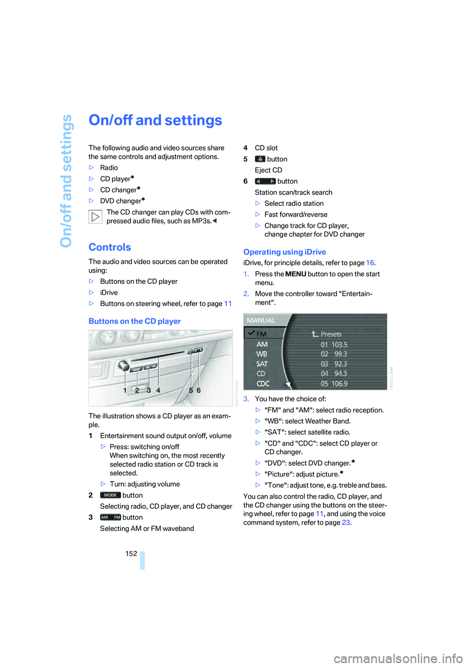 BMW 750I 2006 Owners Manual On/off and settings
152
On/off and settings
The following audio and video sources share
the same controls and adjustment options.
>Radio
>CD player
*
>CD changer*
>DVD changer*
The CD changer can pla BMW 750I 2006 Owners Manual On/off and settings
152
On/off and settings
The following audio and video sources share
the same controls and adjustment options.
>Radio
>CD player
*
>CD changer*
>DVD changer*
The CD changer can pla
