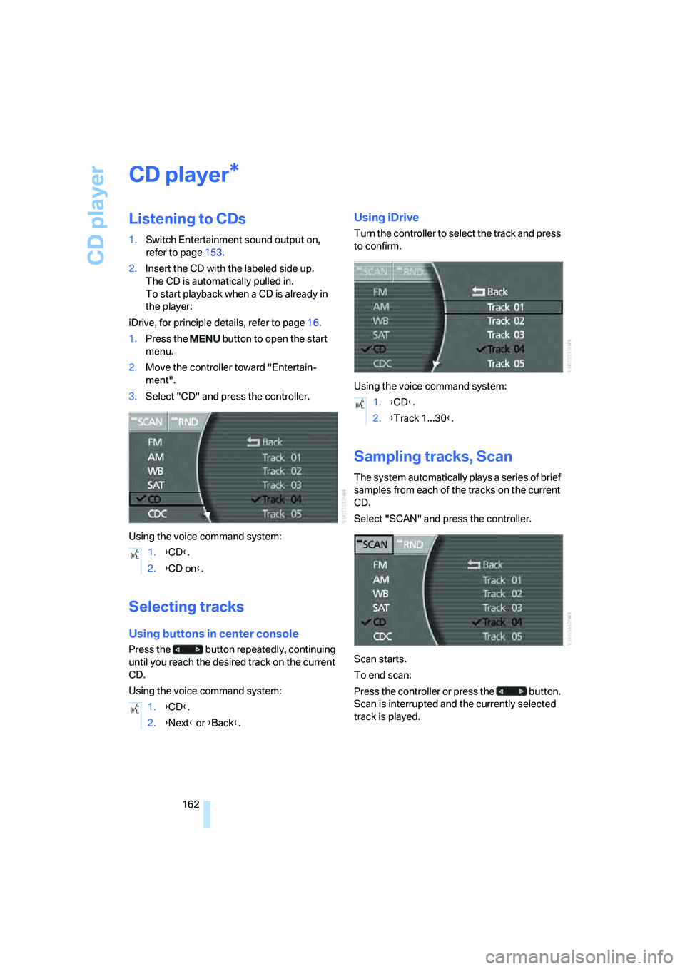 BMW 750I 2006 Owners Manual CD player
162
CD player
Listening to CDs
1.Switch Entertainment sound output on,
refer to page153.
2.Insert the CD with the labeled side up.
The CD is automatically pulled in.
To start playback whe BMW 750I 2006 Owners Manual CD player
162
CD player
Listening to CDs
1.Switch Entertainment sound output on,
refer to page153.
2.Insert the CD with the labeled side up.
The CD is automatically pulled in.
To start playback whe